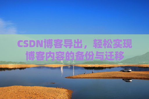 CSDN博客导出，轻松实现博客内容的备份与迁移