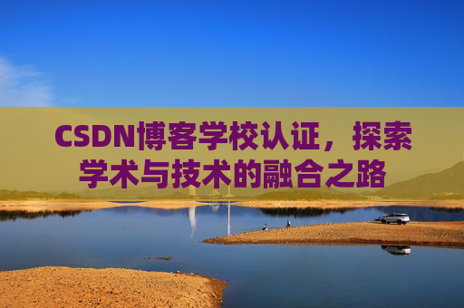 CSDN博客学校认证，探索学术与技术的融合之路